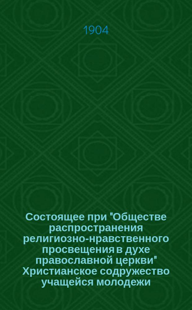 Состоящее при "Обществе распространения религиозно-нравственного просвещения в духе православной церкви" Христианское содружество учащейся молодежи... : Отчет