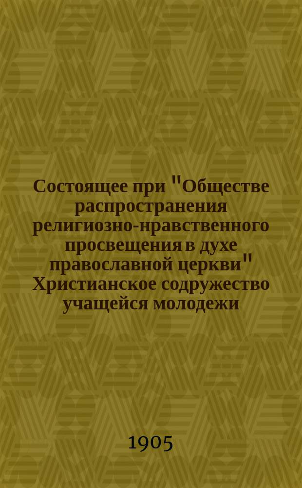 Состоящее при "Обществе распространения религиозно-нравственного просвещения в духе православной церкви" Христианское содружество учащейся молодежи.. : [Отчет]. ... во второй год...