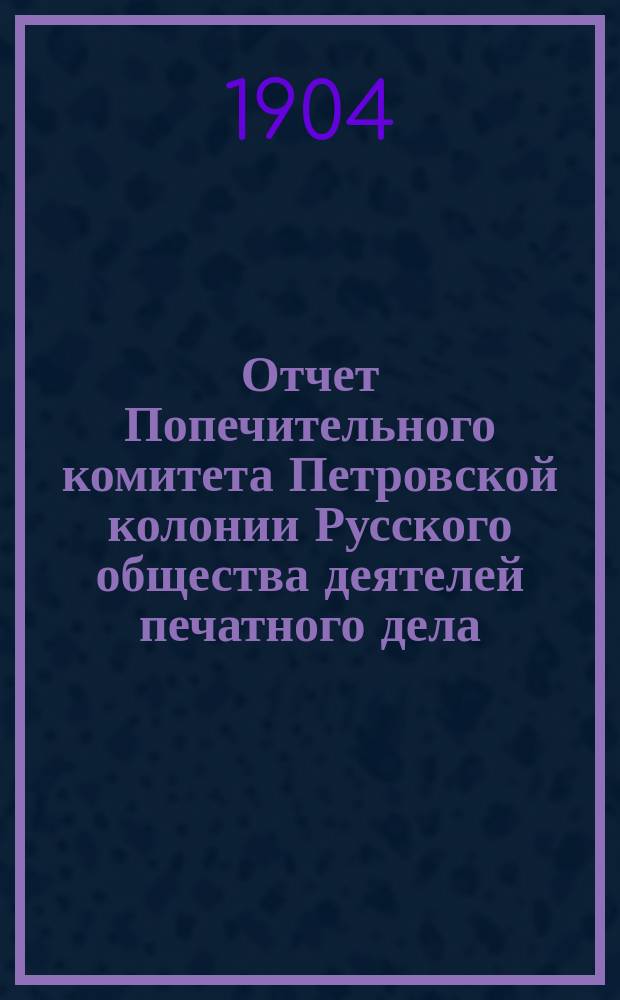 Отчет Попечительного комитета Петровской колонии Русского общества деятелей печатного дела... ... за 1903 год