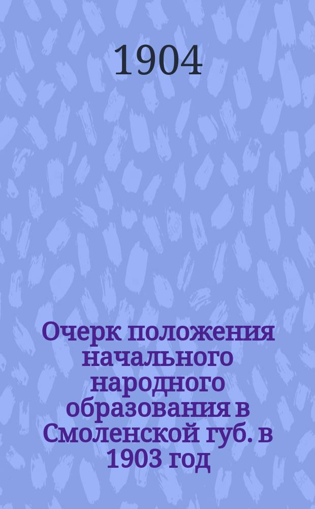 Очерк положения начального народного образования в Смоленской губ. в 1903 год