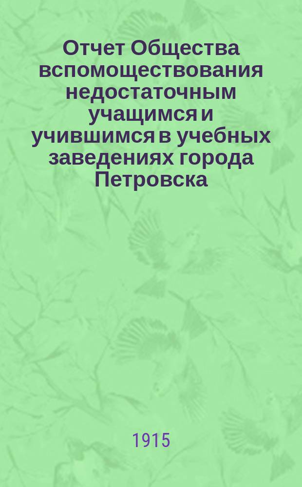 Отчет Общества вспомоществования недостаточным учащимся и учившимся в учебных заведениях города Петровска... ... за 1914