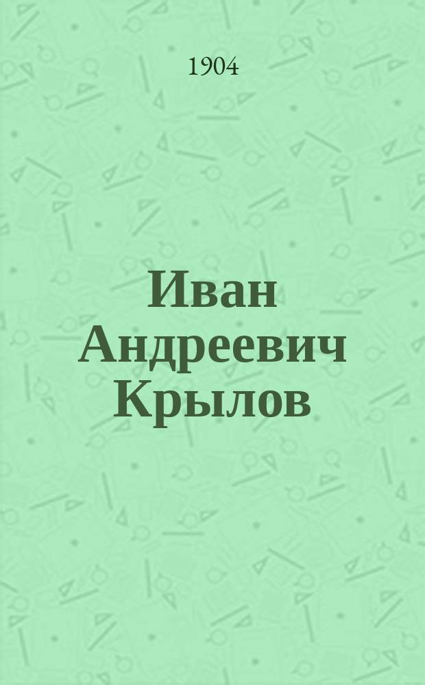 Иван Андреевич Крылов : Его жизнь и соч. : Сб. ист.-лит. ст