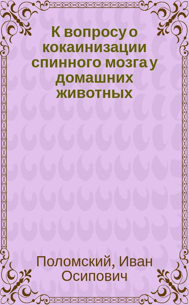 К вопросу о кокаинизации спинного мозга у домашних животных : Дис. на степ. магистра вет. наук И.О. Поломского