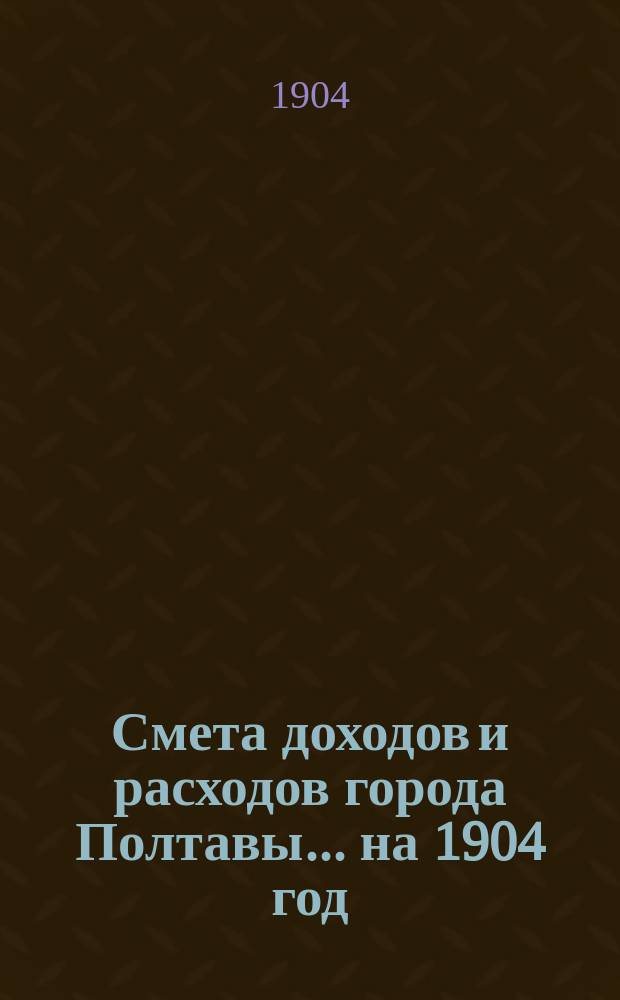 Смета доходов и расходов города Полтавы... на 1904 год
