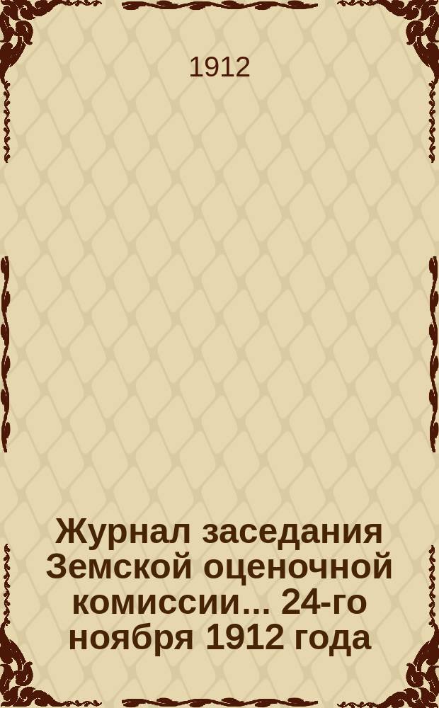 Журнал заседания Земской оценочной комиссии... 24-го ноября 1912 года
