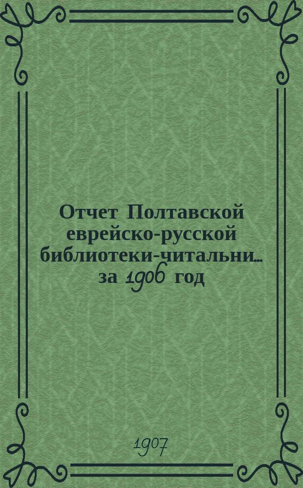 Отчет Полтавской еврейско-русской библиотеки-читальни... за 1906 год