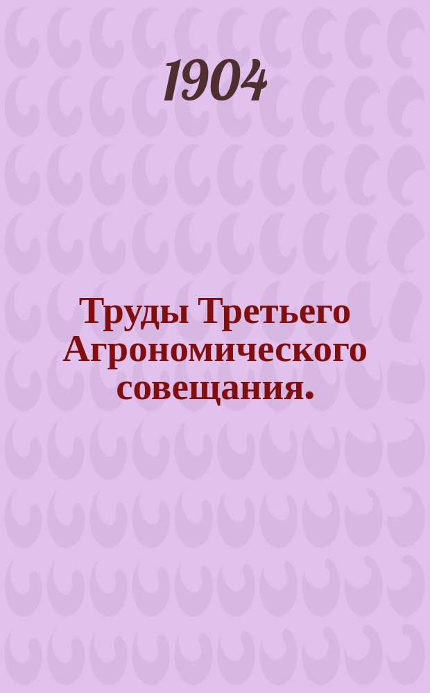 Труды Третьего Агрономического совещания. (17, 18, 21 февр. 1903 г.)