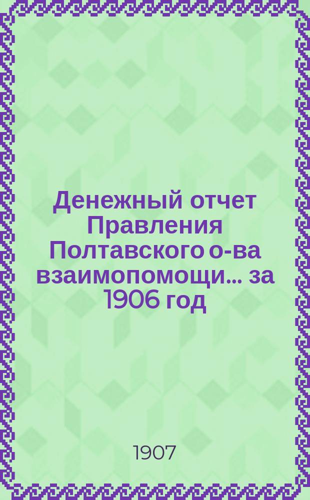Денежный отчет Правления Полтавского о-ва взаимопомощи... за 1906 год