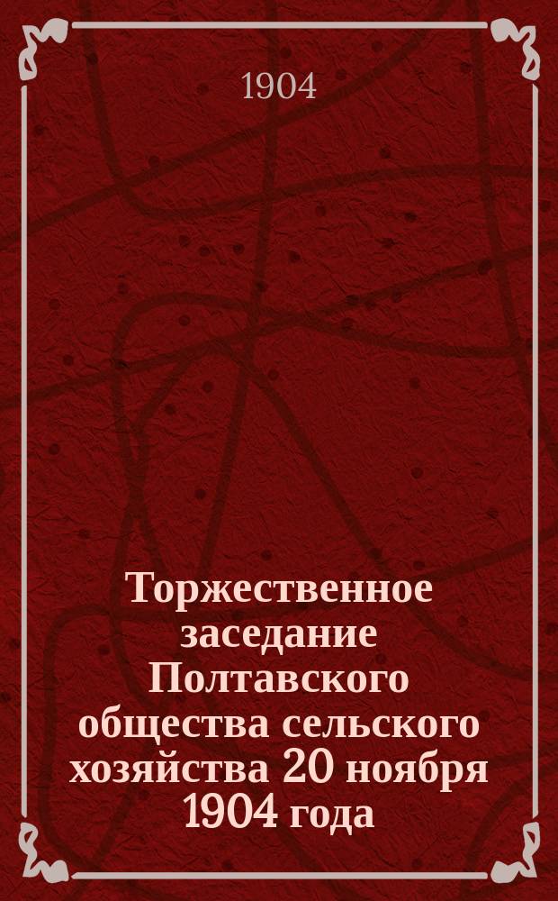 Торжественное заседание Полтавского общества сельского хозяйства 20 ноября 1904 года, [посвященное пятидесятилетию деятельности профессора И.А. Стебута]