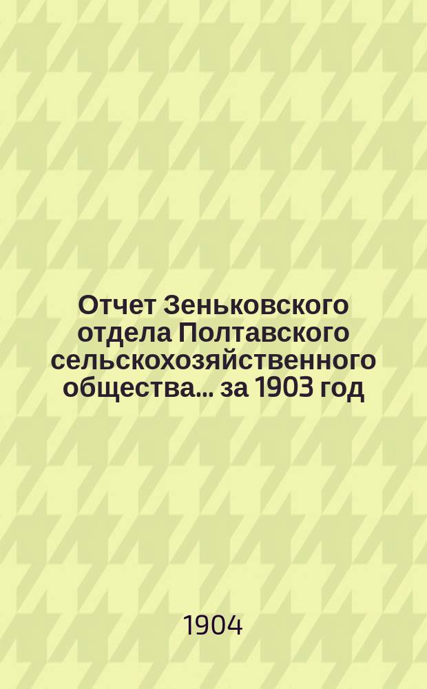Отчет Зеньковского отдела Полтавского сельскохозяйственного общества. ... за 1903 год