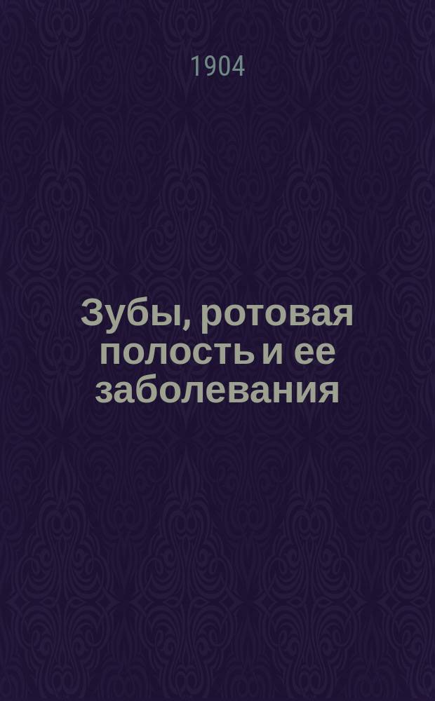 Зубы, ротовая полость и ее заболевания : Лекции, чит. в Одес. пехот. юнкер. уч-ще и воспитанникам мест. Уч-ща торг. мореплавания