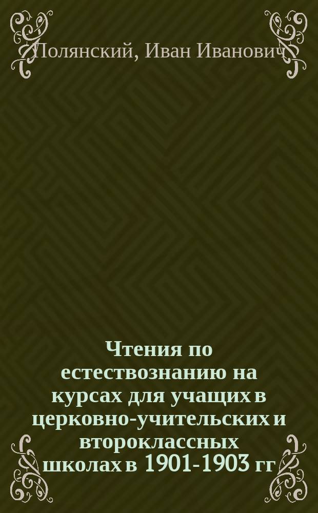 ... Чтения по естествознанию на курсах для учащих в церковно-учительских и второклассных школах в 1901-1903 гг.. Ч. 1 Ч. 2, Химия с краткими сведениями из минералогии и общей геологии. Строение и жизнь растений