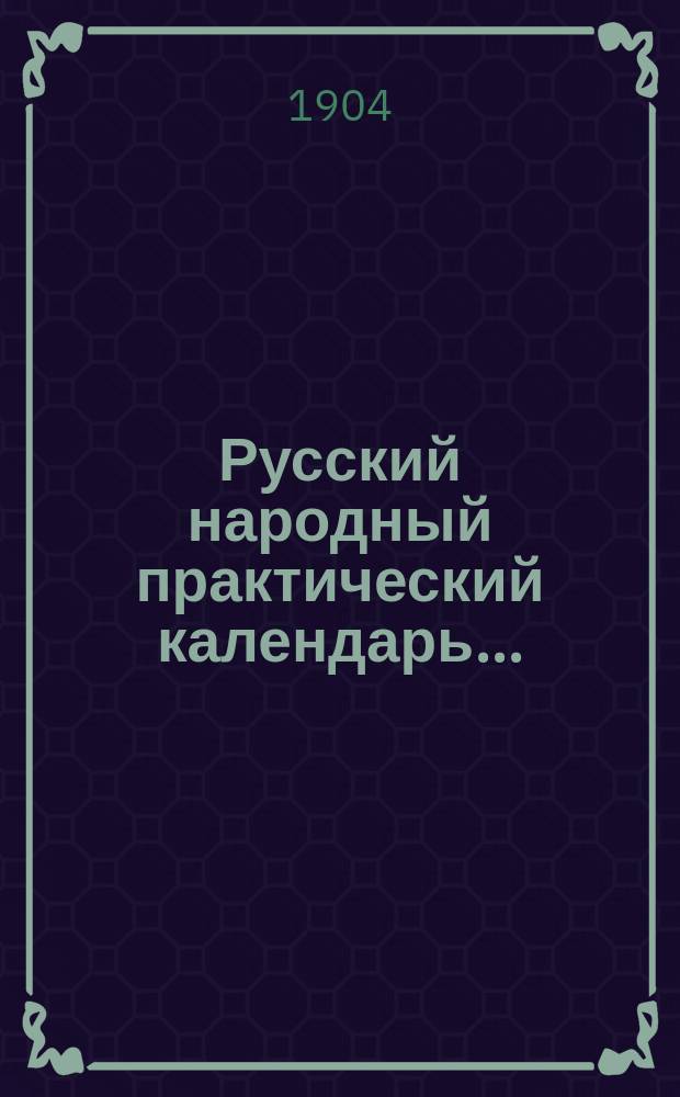 Русский народный практический календарь.. : С судеб. отд. и границами мировых участков городов Одессы, Киева, Симферополя, Феодосии и Николаева. ... на 1905 год