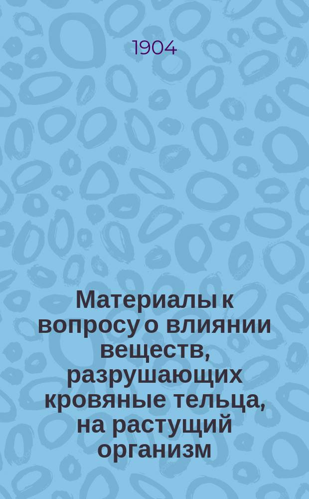 Материалы к вопросу о влиянии веществ, разрушающих кровяные тельца, на растущий организм : Эксперим. исслед