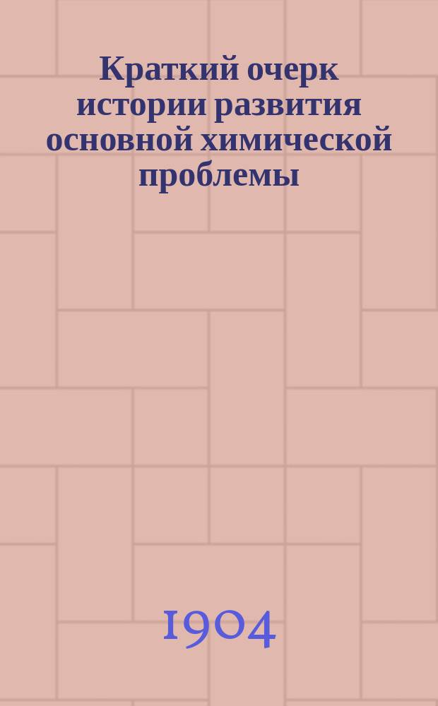 Краткий очерк истории развития основной химической проблемы