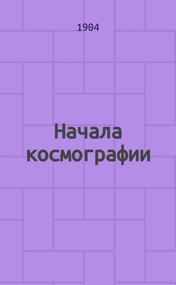 ... Начала космографии (математическая география) : Учеб. для сред. учеб. заведений