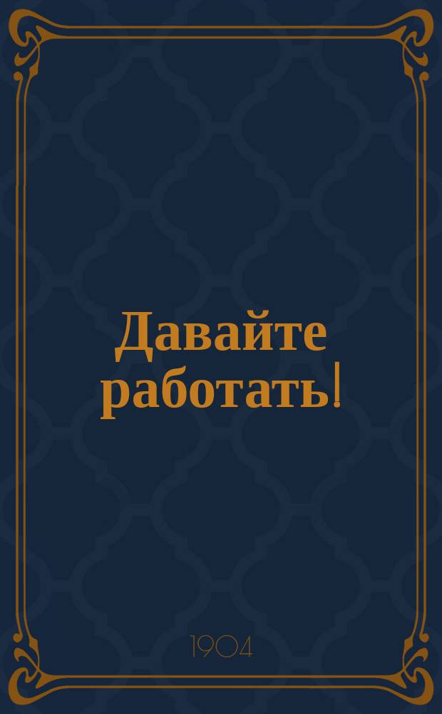 Давайте работать ! : Практ. руководство к тому, как научиться самому работам картонаж., переплет., столяр., токар. по дереву, выпиливанию и резьбе по дереву, слесар., токар. и другим работам... По иностр. и рус. источникам сост. С.А. Порецкий. [Вып. 1-]. [Вып. 1 : Картонажные и переплетные работы]