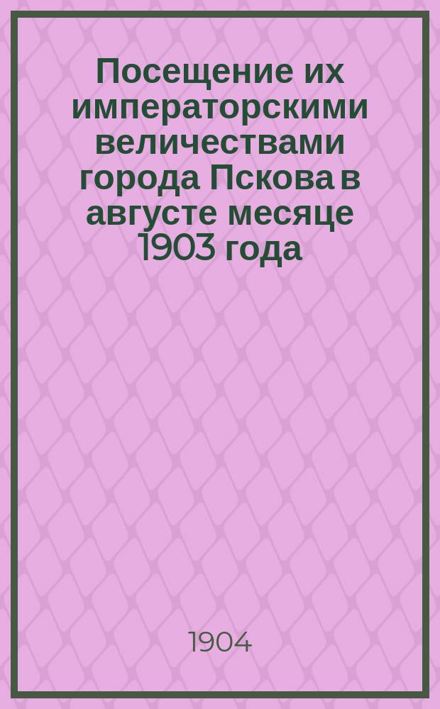 Посещение их императорскими величествами города Пскова в августе месяце 1903 года