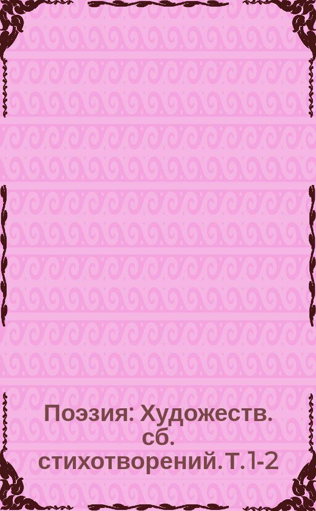 Поэзия : Художеств. сб. стихотворений. Т. 1-2