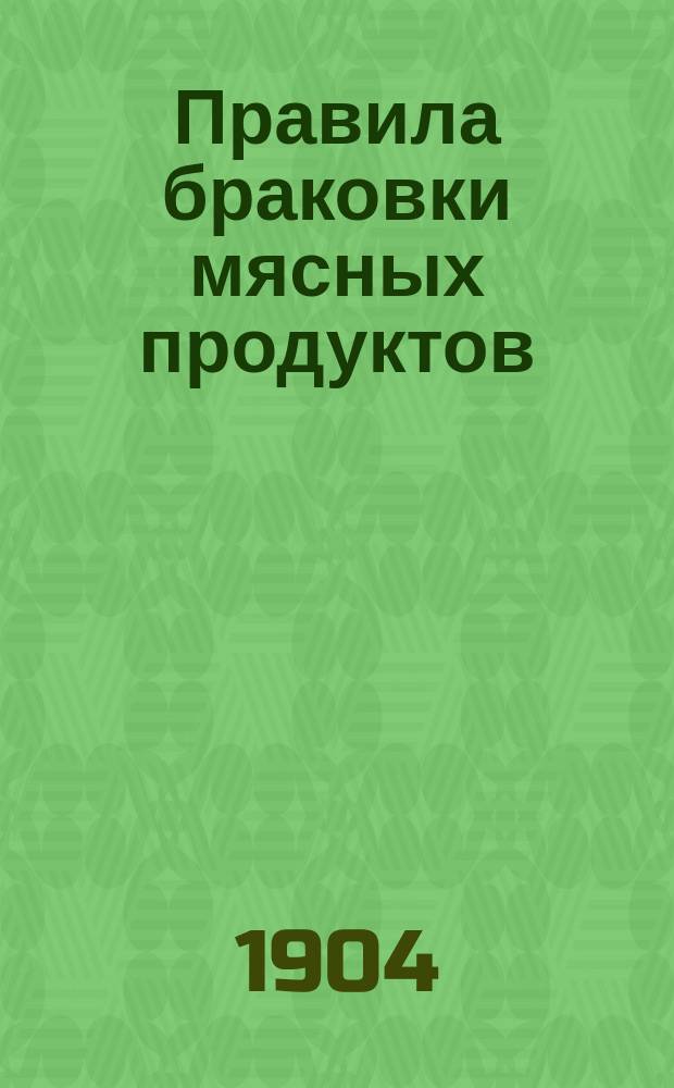 Правила браковки мясных продуктов : Утв. министром вн. дел 24 сент. 1904 г