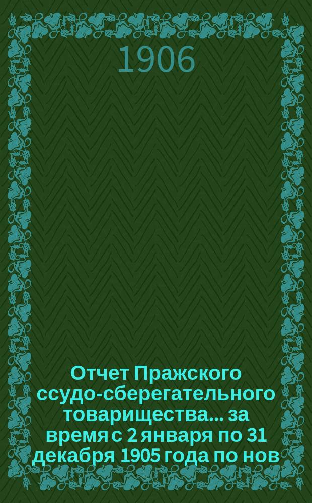 Отчет Пражского ссудо-сберегательного товарищества... за время с 2 января по 31 декабря 1905 года по нов. ст.