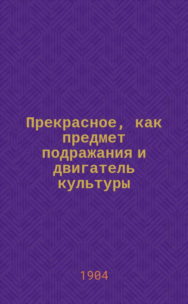 Прекрасное, как предмет подражания и двигатель культуры : Новое объяснение вопросов эстетики