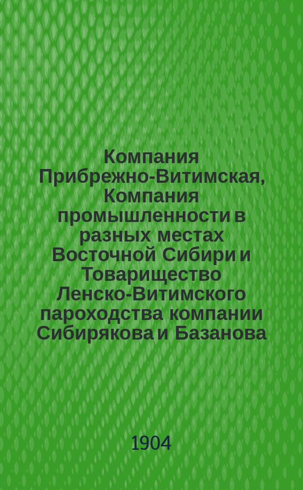 Компания Прибрежно-Витимская, Компания промышленности в разных местах Восточной Сибири и Товарищество Ленско-Витимского пароходства компании Сибирякова и Базанова : Отчеты... операция 1899-900 г.