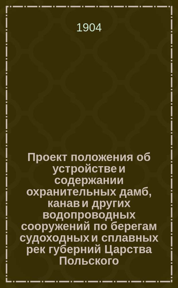 Проект положения об устройстве и содержании охранительных дамб, канав и других водопроводных сооружений по берегам судоходных и сплавных рек губерний Царства Польского