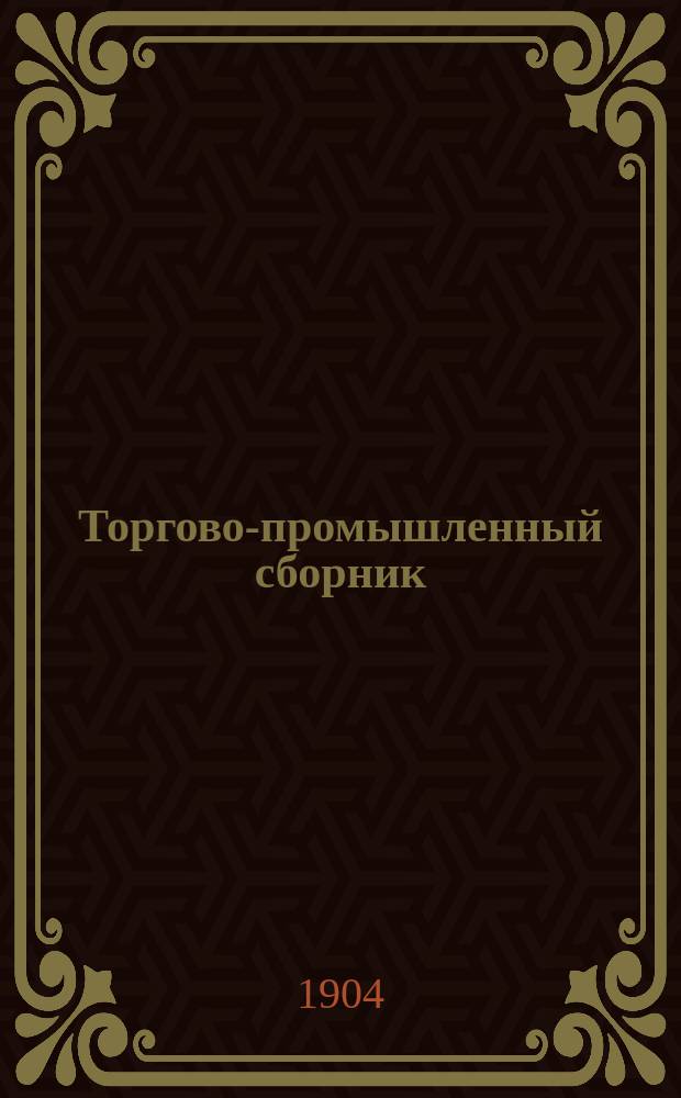 Торгово-промышленный сборник : (Свод действующих узаконений по части пром-сти и торг.)