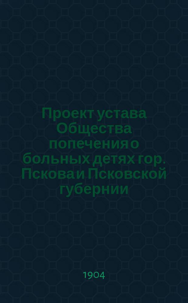 Проект устава Общества попечения о больных детях гор. Пскова и Псковской губернии