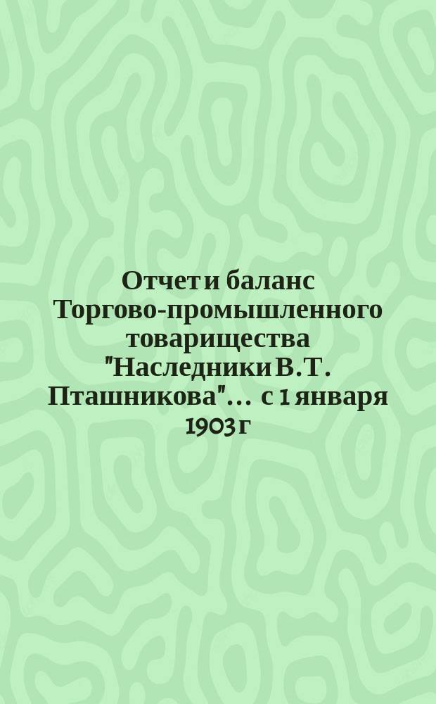 Отчет и баланс Торгово-промышленного товарищества "Наследники В.Т. Пташникова"... ... с 1 января 1903 г. по 1 января 1904 года