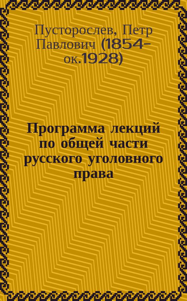 Программа лекций по общей части русского уголовного права : С кратким излож. некоторых понятий и объяснений