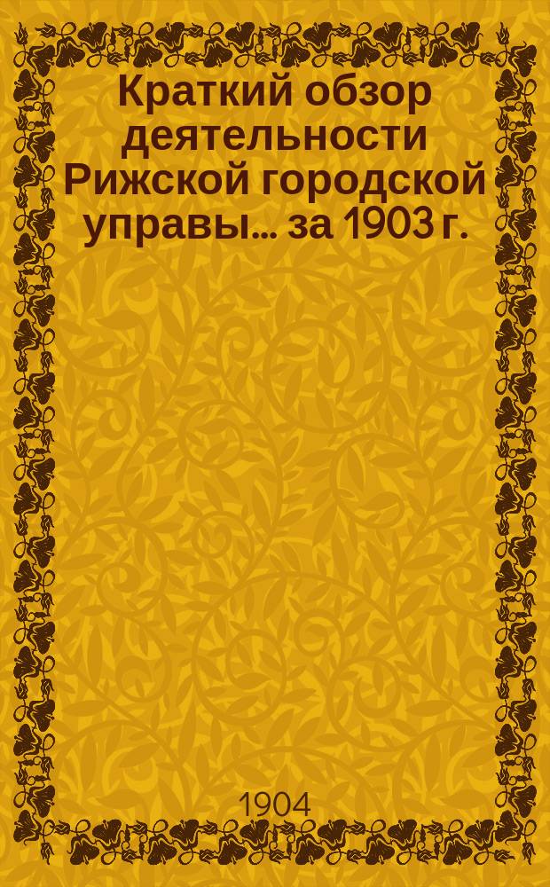 Краткий обзор деятельности Рижской городской управы... .. за 1903 г.