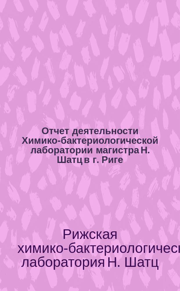 Отчет деятельности Химико-бактериологической лаборатории магистра Н. Шатц в г. Риге, за первое трехлетие ее существования