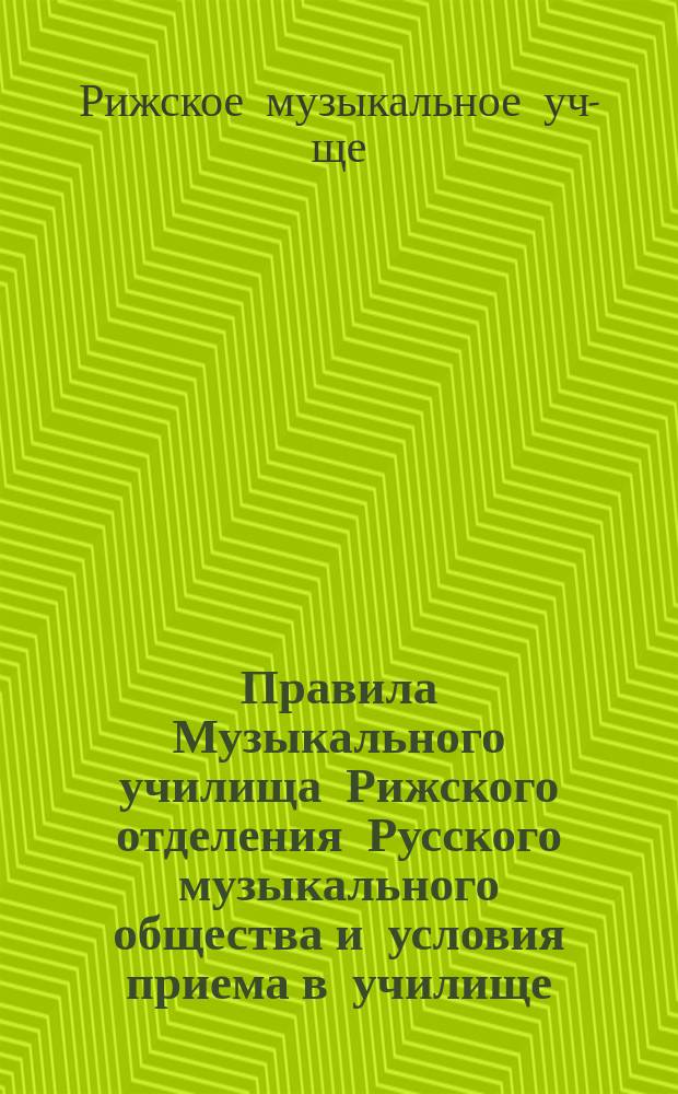 Правила Музыкального училища Рижского отделения Русского музыкального общества и условия приема в училище : Утв. 24 мая 1904 г.
