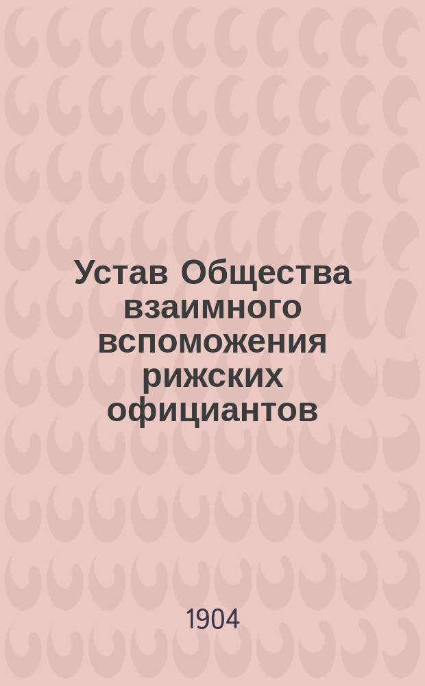 Устав Общества взаимного вспоможения рижских официантов : Утв. 17 апр. 1904 г.