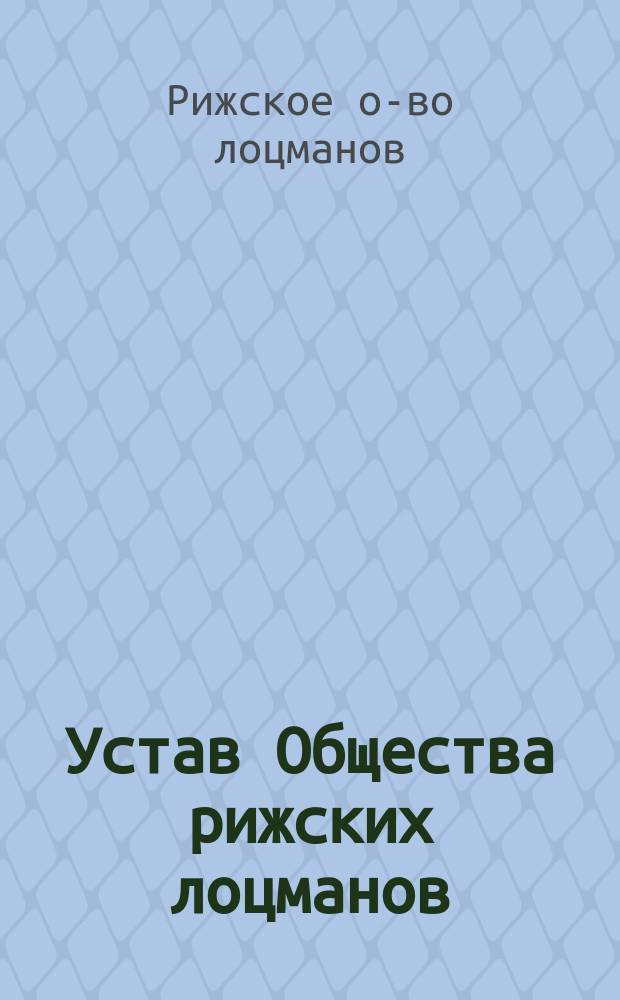 Устав Общества рижских лоцманов : Утв. 29 окт. 1904 г.