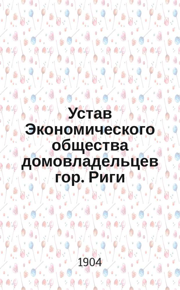 Устав Экономического общества домовладельцев гор. Риги : Утв. 16 июля 1904 г.