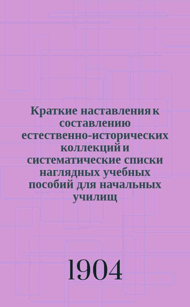 1. Краткие наставления к составлению естественно-исторических коллекций и систематические списки наглядных учебных пособий для начальных училищ. 2. Списки наглядных учебных пособий на разные суммы