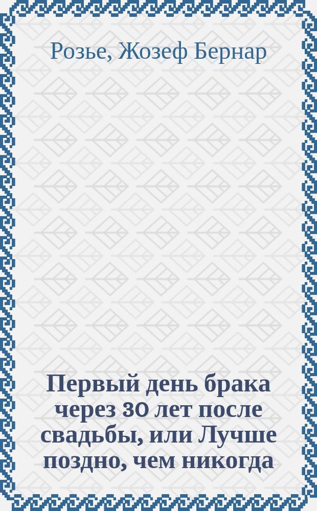 Первый день брака через 30 лет после свадьбы, или Лучше поздно, чем никогда : Комедия в 1 д