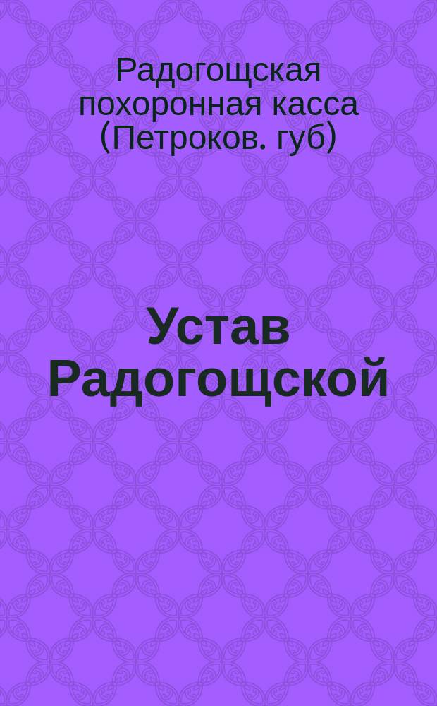 Устав Радогощской (Петроковской губернии) похоронной кассы : Утв. 9 мая 1899 г