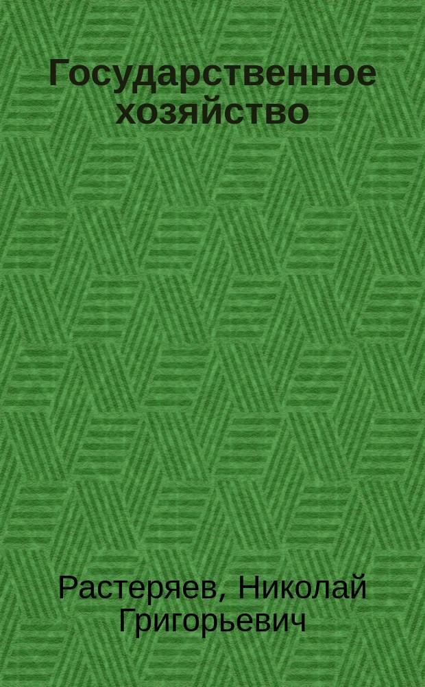 Государственное хозяйство : Курс финансовой науки : Соч. Н. Растеряева, сост. по фин. праву при Каф. фин. права в С.-Петерб. ун-те для приготовления к профессор. званию