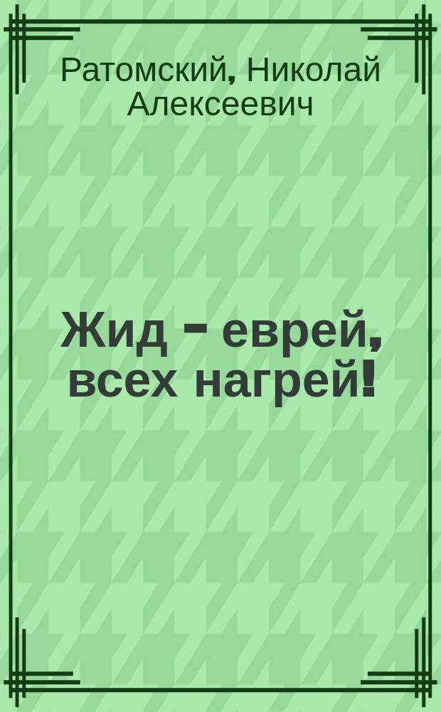 Жид - еврей, всех нагрей! : (Пародии, анекдоты, песни, куплеты)