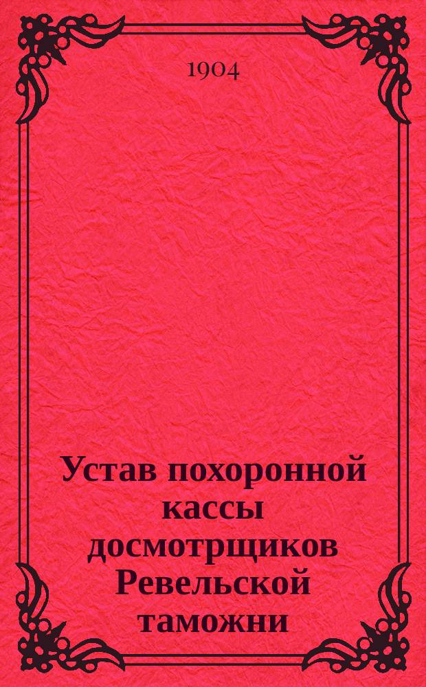 Устав похоронной кассы досмотрщиков Ревельской таможни : Утв. 30 июля 1904 г.