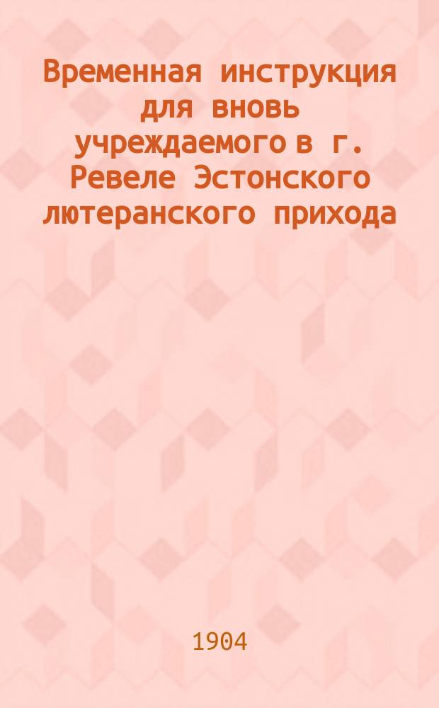 Временная инструкция для вновь учреждаемого в г. Ревеле Эстонского лютеранского прихода