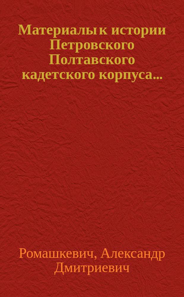 Материалы к истории Петровского Полтавского кадетского корпуса...
