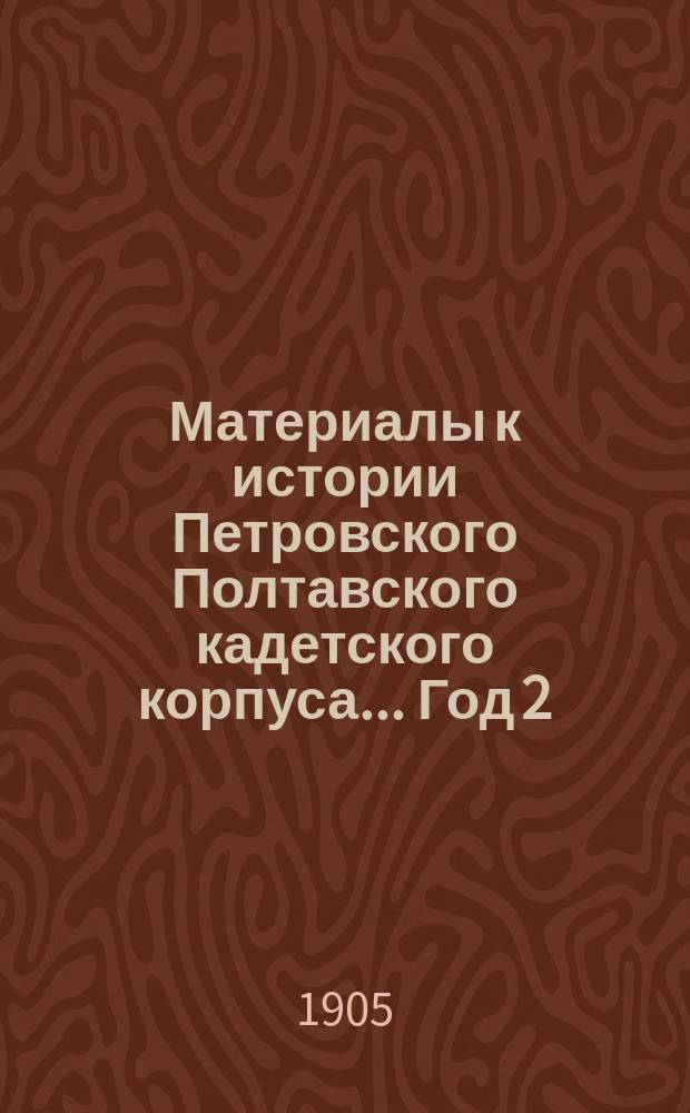 Материалы к истории Петровского Полтавского кадетского корпуса... Год 2 : ... с 1-го октября 1904 г. по 1-е октября 1905 г.