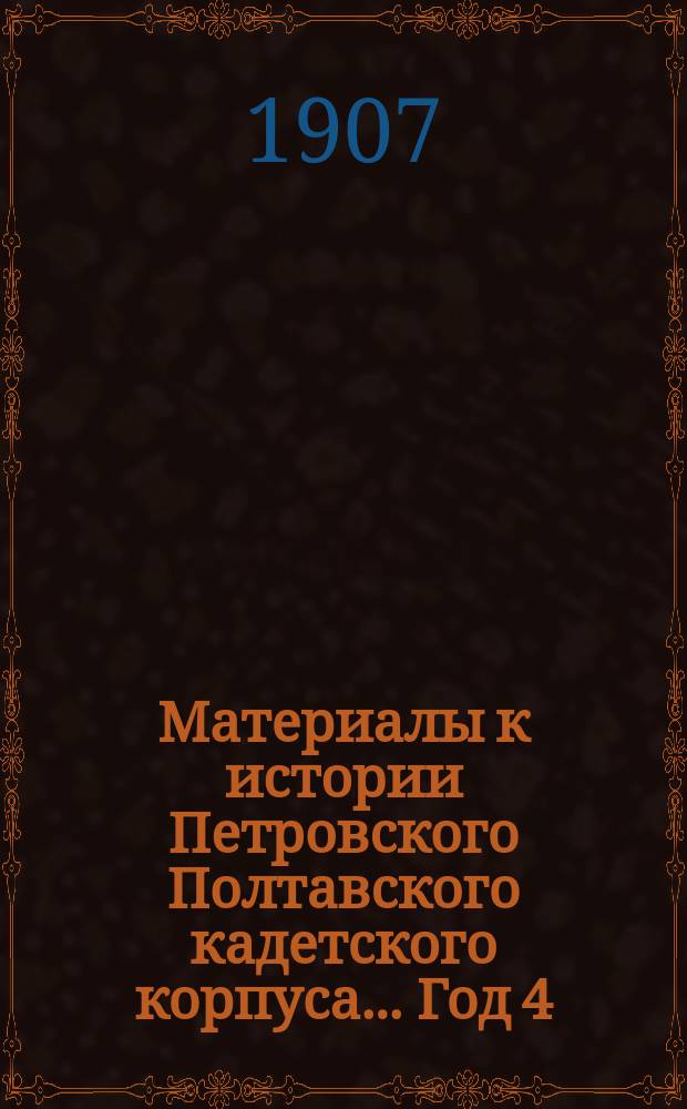 Материалы к истории Петровского Полтавского кадетского корпуса... Год 4 : ... с 1-го октября 1906 г. по 1-е октября 1907 г.