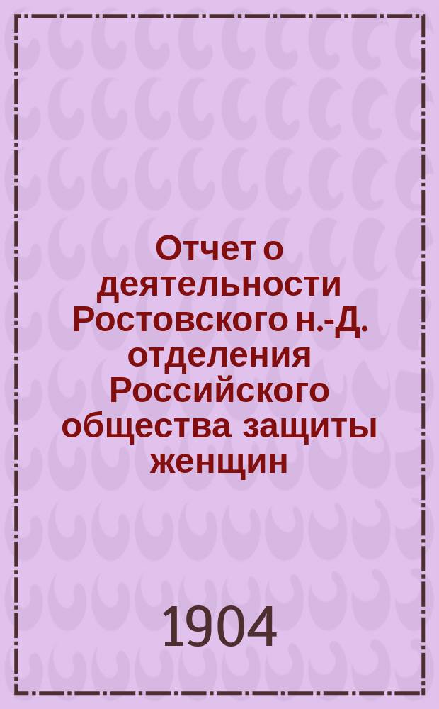 Отчет о деятельности Ростовского н.-Д. отделения Российского общества защиты женщин...