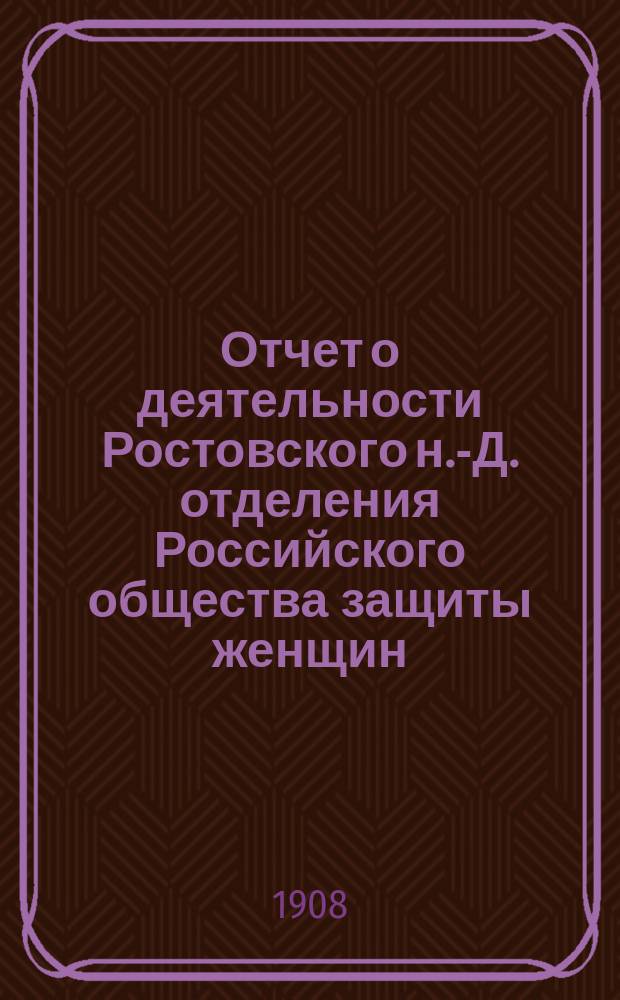 Отчет о деятельности Ростовского н.-Д. отделения Российского общества защиты женщин... ... за 1907 год